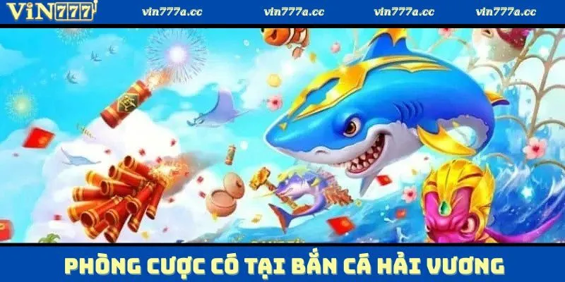 Đa dạng về phòng cược có tại game bắn cá hải vương