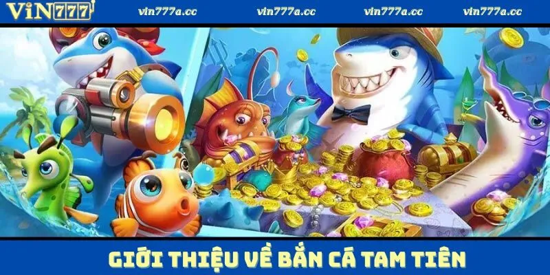 Khám phá một vài thông tin cơ bản về bắn cá tam tiên