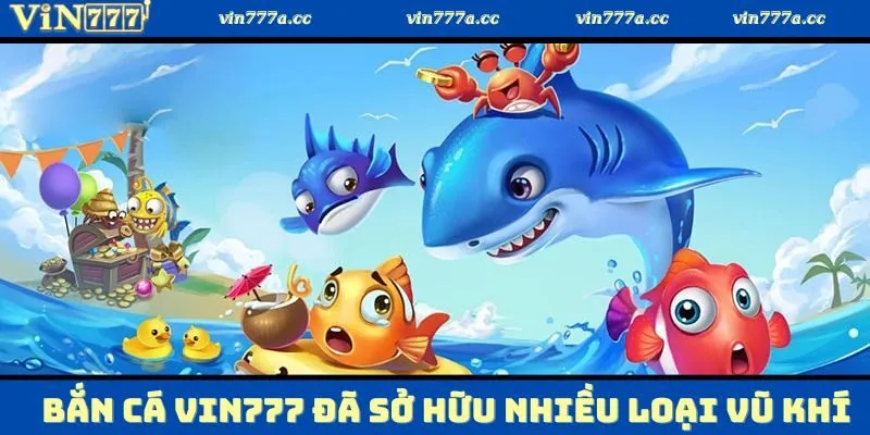 Bắn cá Vin777 đã sở hữu nhiều loại vũ khí với từng chức năng khác nhau