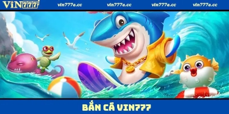Bắn Cá Vin777 – Đấu Trường Săn Thưởng Đại Dương Siêu Hot