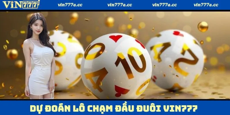 Dự đoán lô chạm đầu đuôi VIN777