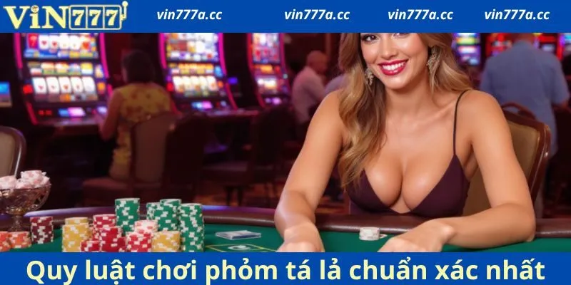 Quy luật chơi phỏm tá lả chuẩn xác nhất 2025