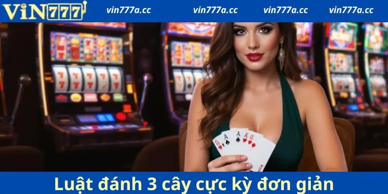 Luật đánh 3 cây cực kỳ đơn giản, chỉ cần 1 phút là hiểu rõ