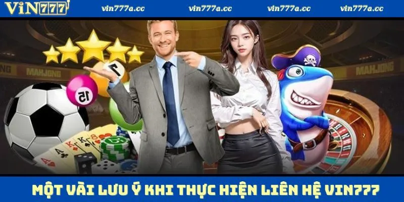 Một vài lưu ý khi thực hiện liên hệ Vin777 với đội ngũ tư vấn viên