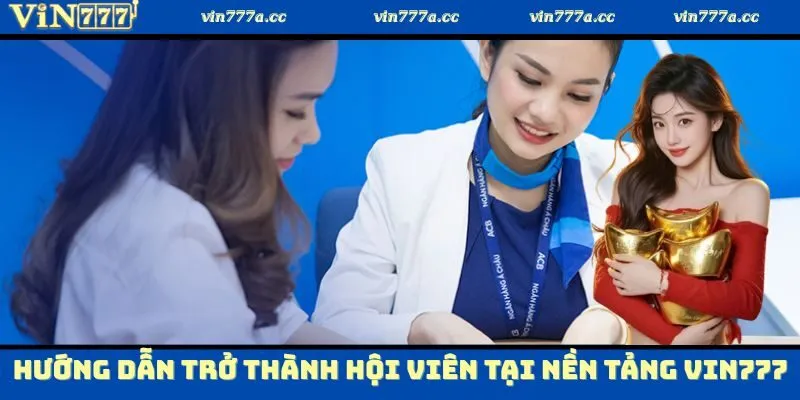 Hướng dẫn trở thành hội viên tại nền tảng Vin777