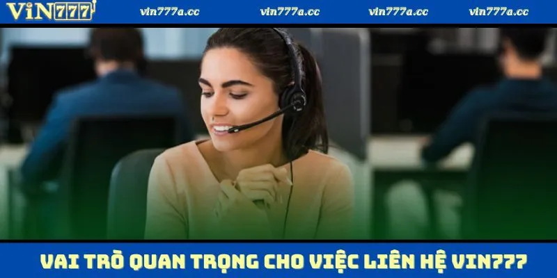 Vai trò quan trọng cho việc liên hệ Vin777 khi gặp vấn đề